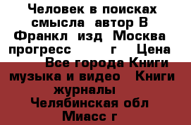 Человек в поисках смысла, автор В. Франкл, изд. Москва “прогресс“, 1990 г. › Цена ­ 500 - Все города Книги, музыка и видео » Книги, журналы   . Челябинская обл.,Миасс г.